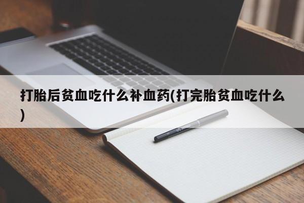 米非米索购买微信打胎后贫血吃什么补血药(打完胎贫血吃什么)