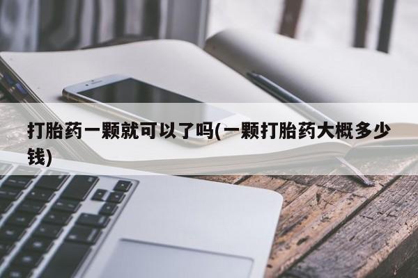 米非米索购买微信打胎药一颗就可以了吗(一颗打胎药大概多少钱)