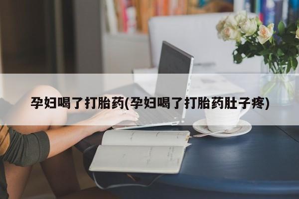 米非米索购买微信孕妇喝了打胎药(孕妇喝了打胎药肚子疼)