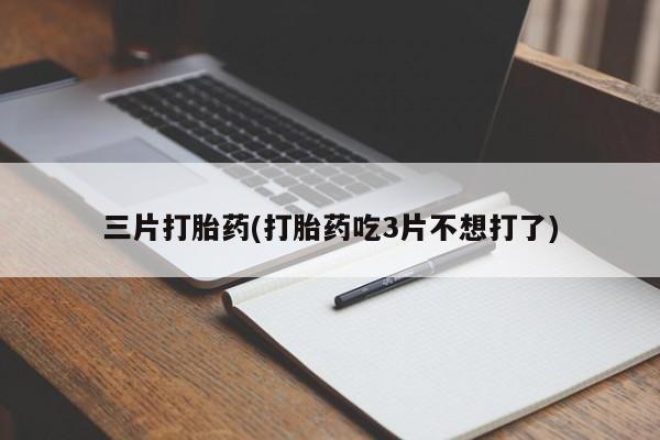 米非米索购买微信三片打胎药(打胎药吃3片不想打了)