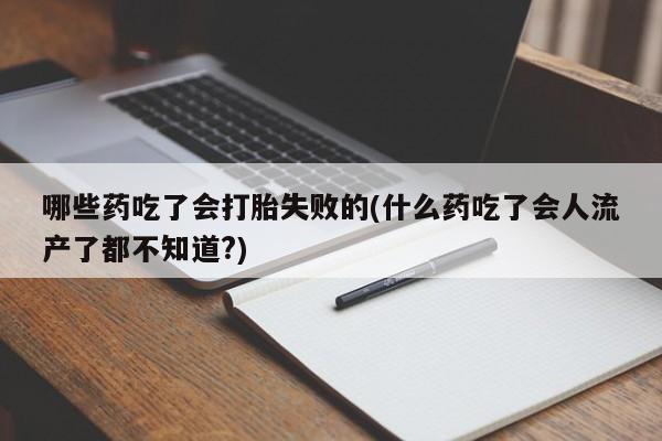 米非米索购买微信哪些药吃了会打胎失败的(什么药吃了会人流产了都不知道?)