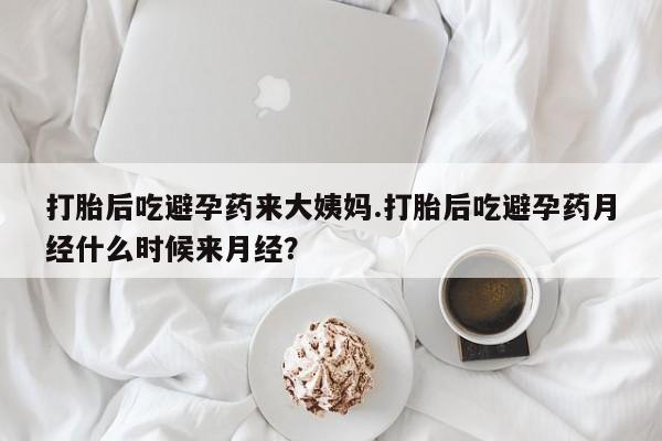 米非米索购买微信打胎后吃避孕药来大姨妈.打胎后吃避孕药月经什么时候来月经？