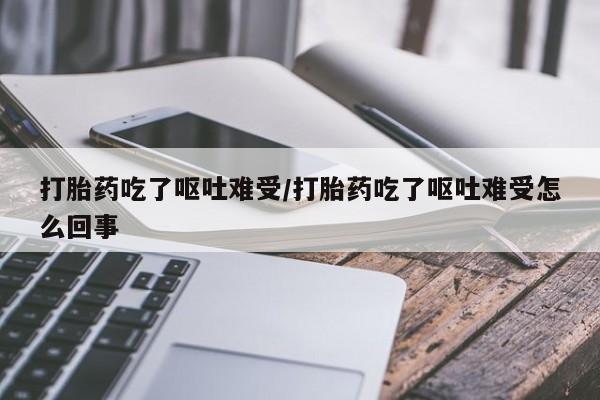 米非米索购买微信打胎药吃了呕吐难受/打胎药吃了呕吐难受怎么回事