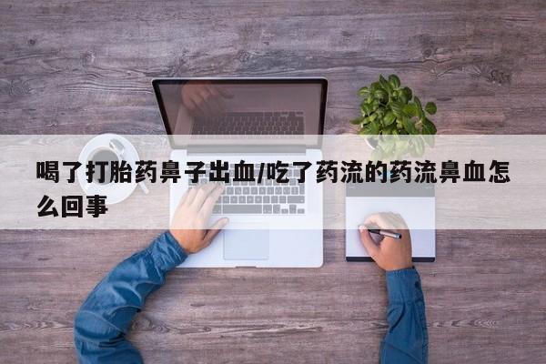 米非米索购买微信喝了打胎药鼻子出血/吃了药流的药流鼻血怎么回事