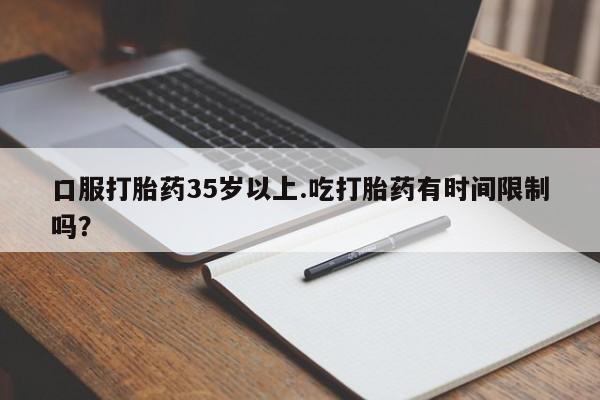 米非米索购买微信口服打胎药35岁以上.吃打胎药有时间限制吗？
