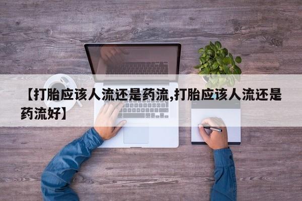 米非米索购买微信【打胎应该人流还是药流,打胎应该人流还是药流好】