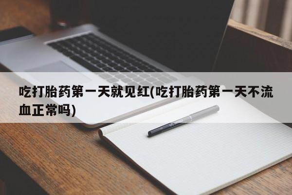 米非米索购买微信吃打胎药第一天就见红(吃打胎药第一天不流血正常吗)