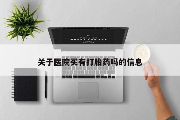 米非米索购买微信关于医院买有打胎药吗的信息
