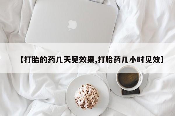 米非米索购买微信【打胎的药几天见效果,打胎药几小时见效】