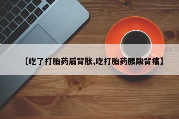 米非米索购买微信【吃了打胎药后背胀,吃打胎药腰酸背痛】