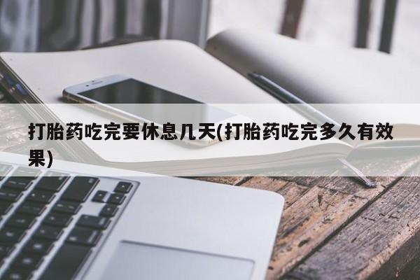 米非米索购买微信打胎药吃完要休息几天(打胎药吃完多久有效果)
