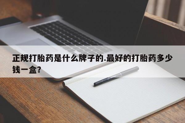 米非米索购买微信正规打胎药是什么牌子的.最好的打胎药多少钱一盒？