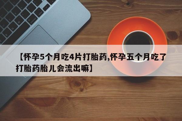 米非米索购买微信【怀孕5个月吃4片打胎药,怀孕五个月吃了打胎药胎儿会流出嘛】