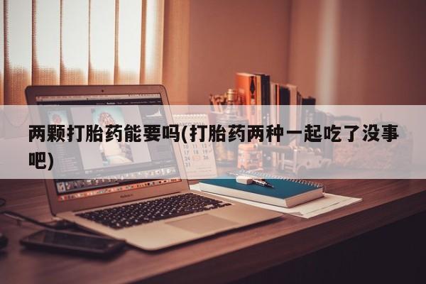 米非米索购买微信两颗打胎药能要吗(打胎药两种一起吃了没事吧)