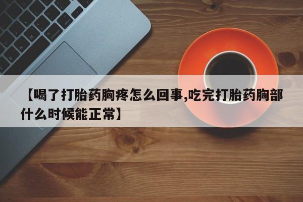 米非米索购买微信【喝了打胎药胸疼怎么回事,吃完打胎药胸部什么时候能正常】