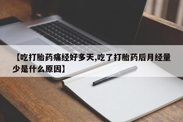 米非米索购买微信【吃打胎药痛经好多天,吃了打胎药后月经量少是什么原因】