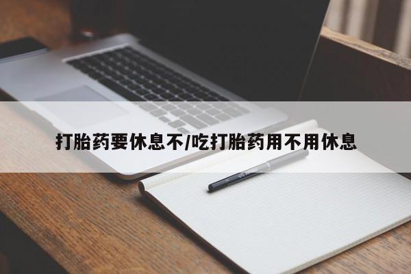 米非米索购买微信打胎药要休息不/吃打胎药用不用休息