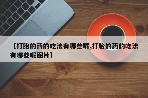 米非米索购买微信【打胎的药的吃法有哪些呢,打胎的药的吃法有哪些呢图片】