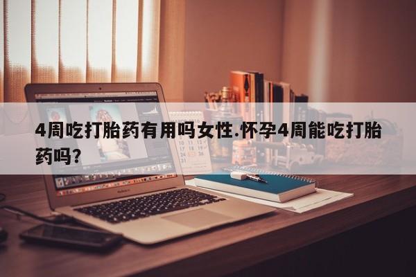 米非米索购买微信4周吃打胎药有用吗女性.怀孕4周能吃打胎药吗？