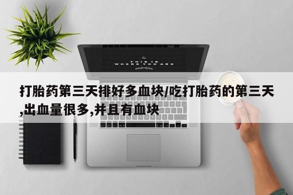 米非米索购买微信打胎药第三天排好多血块/吃打胎药的第三天,出血量很多,并且有血块