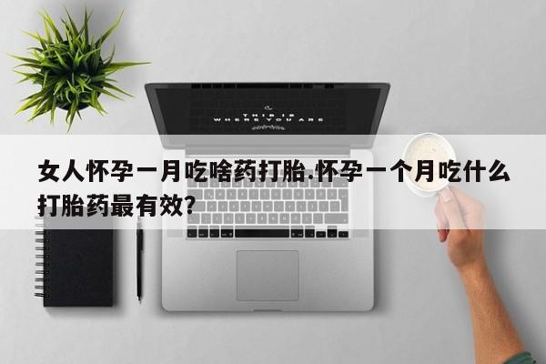 米非米索购买微信女人怀孕一月吃啥药打胎.怀孕一个月吃什么打胎药最有效？