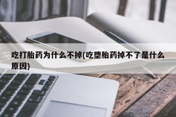 米非米索购买微信吃打胎药为什么不掉(吃堕胎药掉不了是什么原因)
