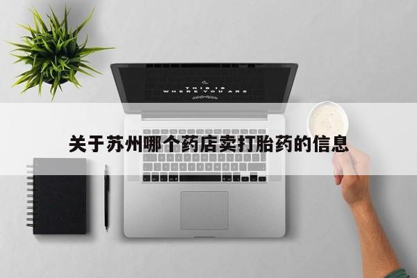 米非米索购买微信关于苏州哪个药店卖打胎药的信息