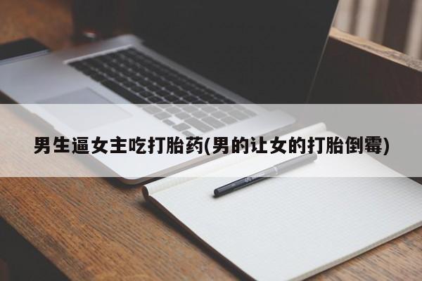 米非米索购买微信男生逼女主吃打胎药(男的让女的打胎倒霉)