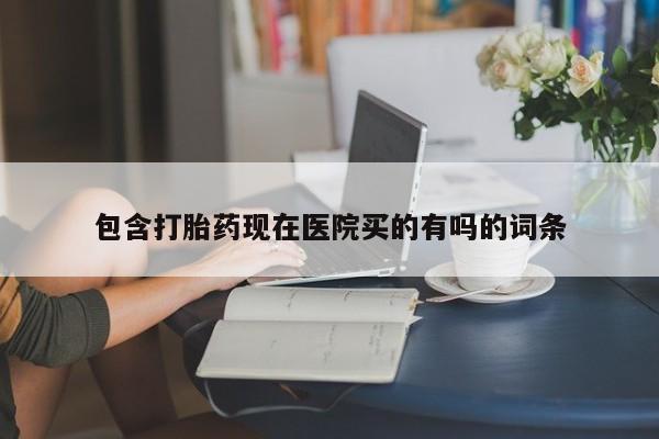 米非米索购买微信包含打胎药现在医院买的有吗的词条
