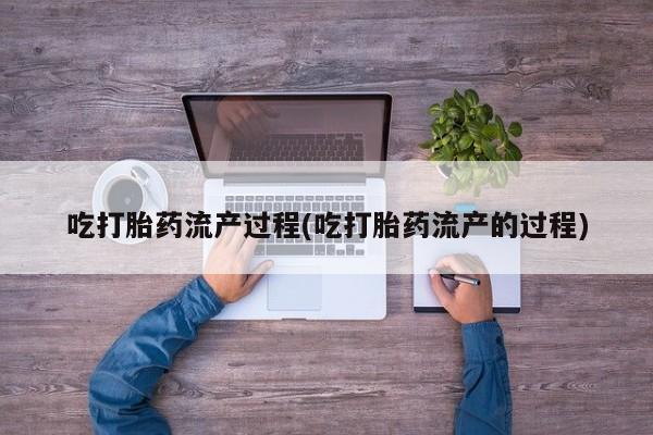 米非米索购买微信吃打胎药流产过程(吃打胎药流产的过程)