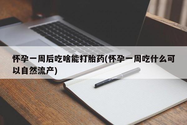 米非米索购买微信怀孕一周后吃啥能打胎药(怀孕一周吃什么可以自然流产)