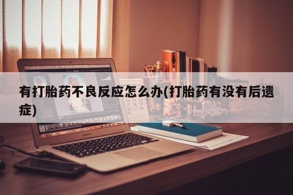 米非米索购买微信有打胎药不良反应怎么办(打胎药有没有后遗症)