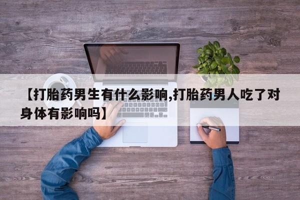 米非米索购买微信【打胎药男生有什么影响,打胎药男人吃了对身体有影响吗】