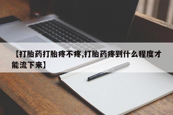 米非米索购买微信【打胎药打胎疼不疼,打胎药疼到什么程度才能流下来】