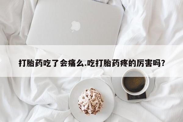 米非米索购买微信打胎药吃了会痛么.吃打胎药疼的厉害吗？