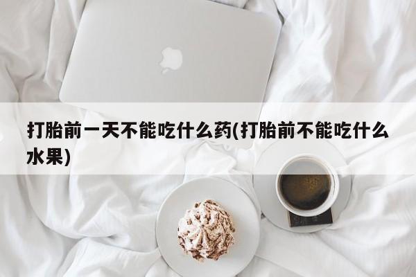 米非米索购买微信打胎前一天不能吃什么药(打胎前不能吃什么水果)
