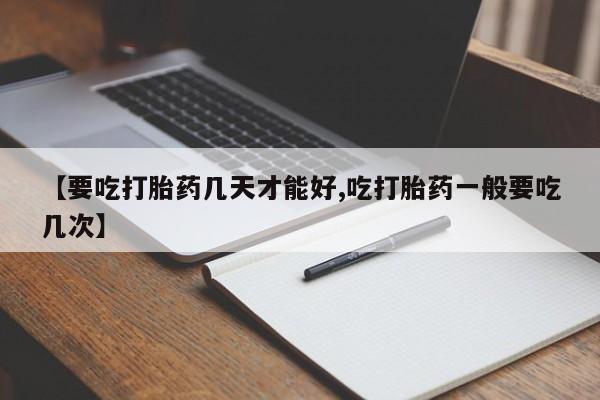 米非米索购买微信【要吃打胎药几天才能好,吃打胎药一般要吃几次】