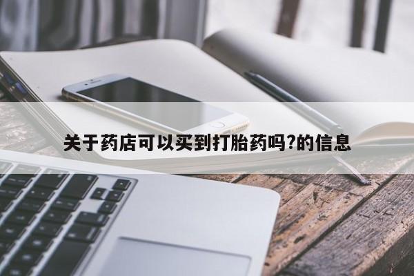 米非米索购买微信关于药店可以买到打胎药吗?的信息