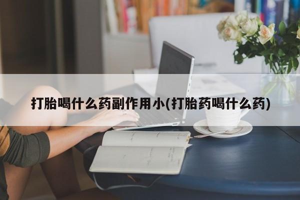 米非米索购买微信打胎喝什么药副作用小(打胎药喝什么药)