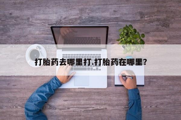 米非米索购买微信打胎药去哪里打.打胎药在哪里？
