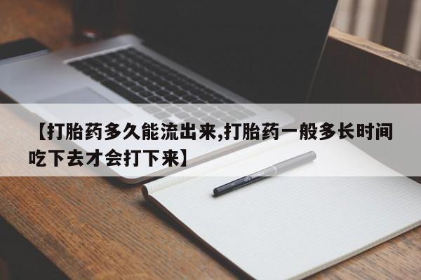米非米索购买微信【打胎药多久能流出来,打胎药一般多长时间吃下去才会打下来】