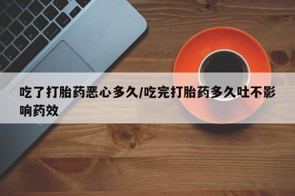 米非米索购买微信吃了打胎药恶心多久/吃完打胎药多久吐不影响药效