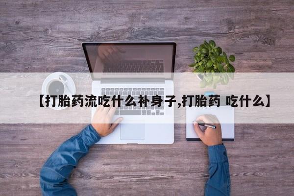 米非米索购买微信【打胎药流吃什么补身子,打胎药 吃什么】