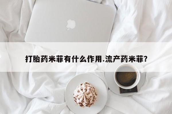 米非米索购买微信打胎药米菲有什么作用.流产药米菲？