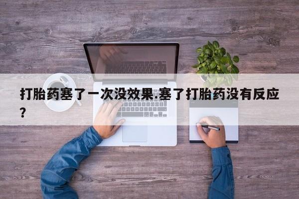 米非米索购买微信打胎药塞了一次没效果.塞了打胎药没有反应？