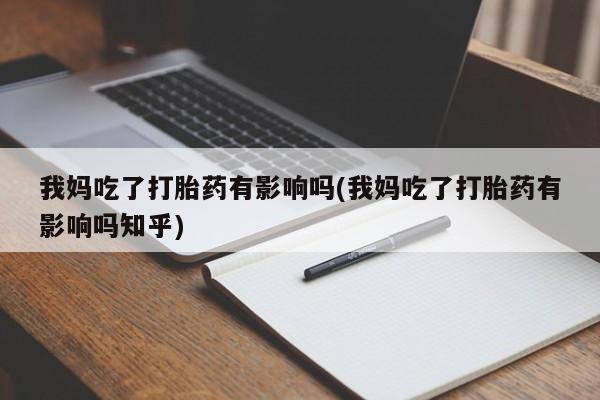 米非米索购买微信我妈吃了打胎药有影响吗(我妈吃了打胎药有影响吗知乎)