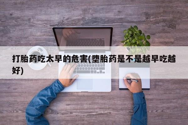 米非米索购买微信打胎药吃太早的危害(堕胎药是不是越早吃越好)