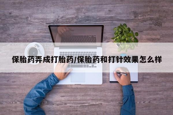 米非米索购买微信保胎药弄成打胎药/保胎药和打针效果怎么样