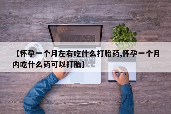 米非米索购买微信【怀孕一个月左右吃什么打胎药,怀孕一个月内吃什么药可以打胎】