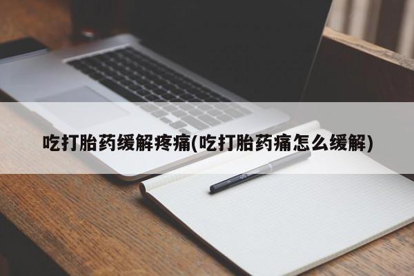 米非米索购买微信吃打胎药缓解疼痛(吃打胎药痛怎么缓解)